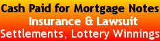CASH PAID FOR MORTGAGE NOTES
Insurance & Lawsuit Settlements
& Lottery Winnings